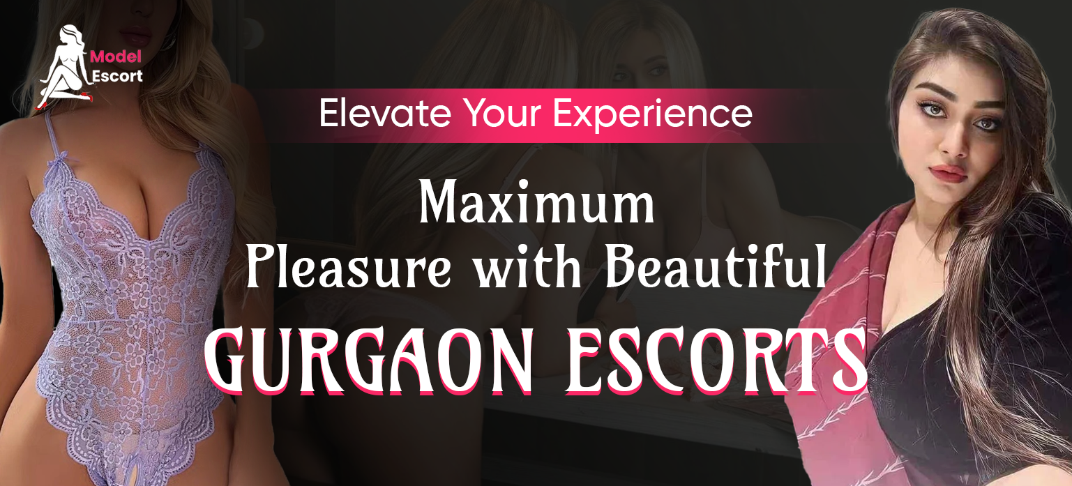 Elevate Your Experience: Maximum Pleasure with Beautiful Gurgaon Escorts